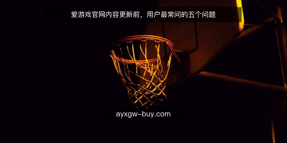 爱游戏官网内容更新前，用户最常问的五个问题 — 为什么爱游戏官网需要定期更新内容？ 配图