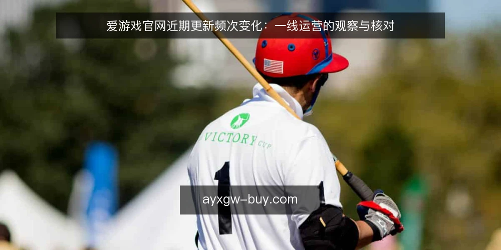 爱游戏官网近期更新频次变化:一线运营的观察与核对 — 近期值得关注的信号 配图