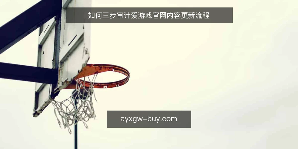 如何三步审计爱游戏官网内容更新流程 — 为何现在要审计爱游戏官网内容更新流程 配图