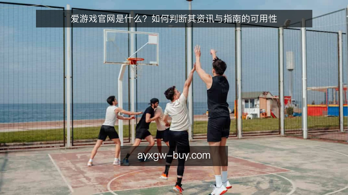 爱游戏官网是什么？如何判断其资讯与指南的可用性