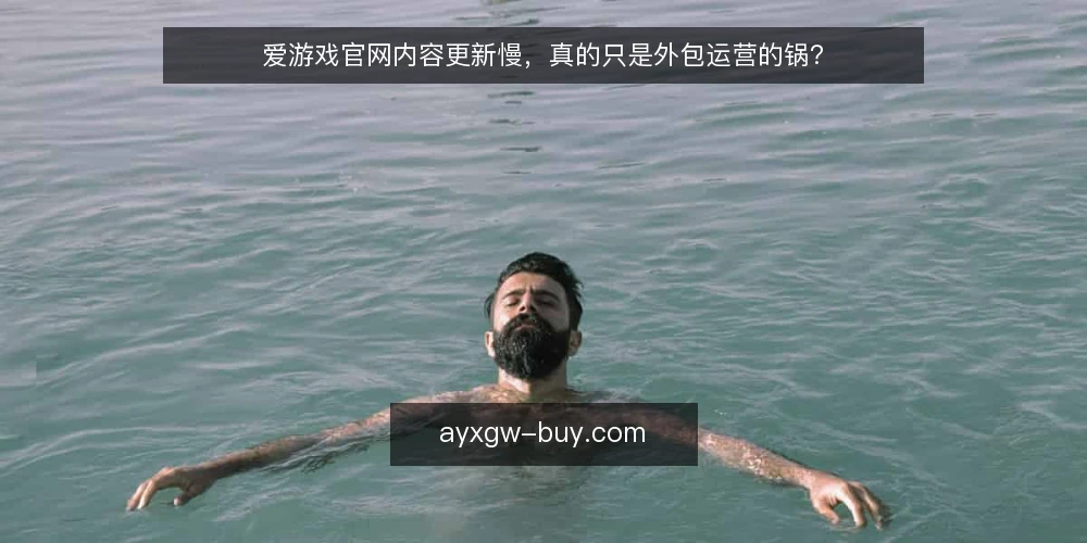 爱游戏官网内容更新慢，真的只是外包运营的锅？ — 爱游戏官网内容更新慢，问题一定出在外包运营吗？ 配图