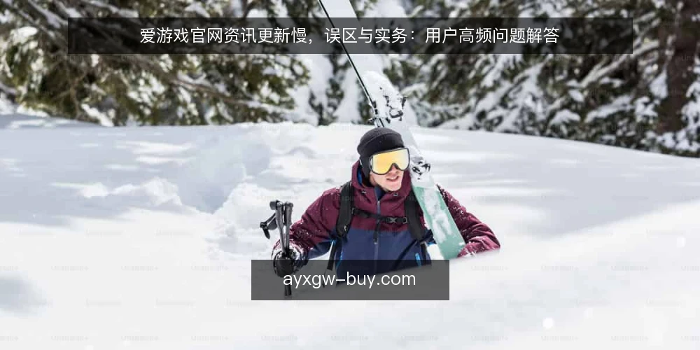 爱游戏官网资讯更新慢，误区与实务：用户高频问题解答 — 误区一：爱游戏官网资讯更新慢，就代表平台不可靠？ 配图