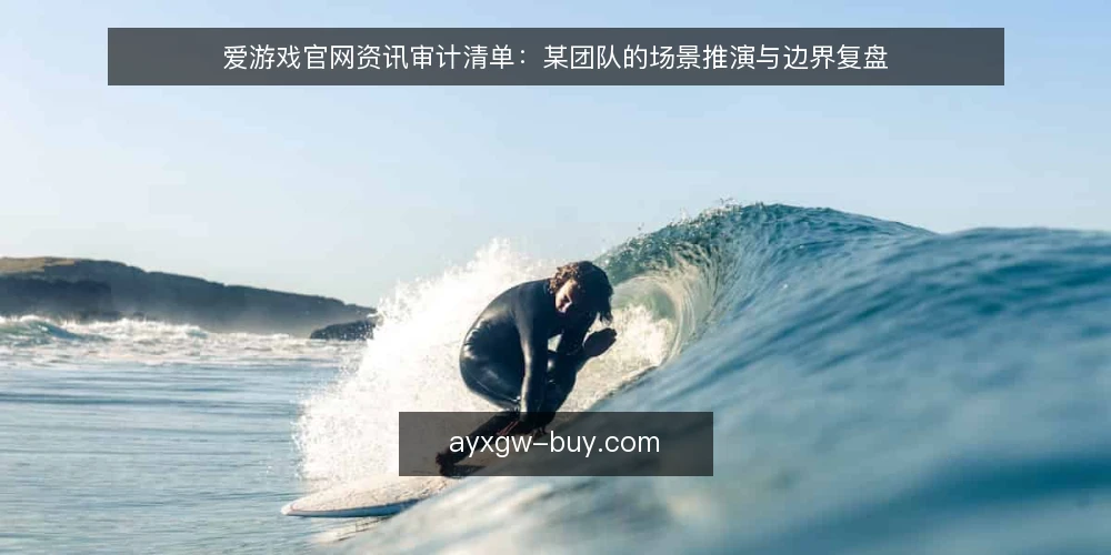 爱游戏官网资讯审计清单：某团队的场景推演与边界复盘 — 为什么现在做这次审计 配图