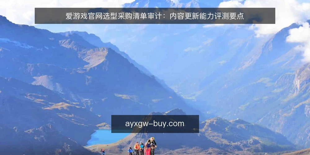 爱游戏官网选型采购清单审计：内容更新能力评测要点 — 为什么现在要做一次选型审计 配图
