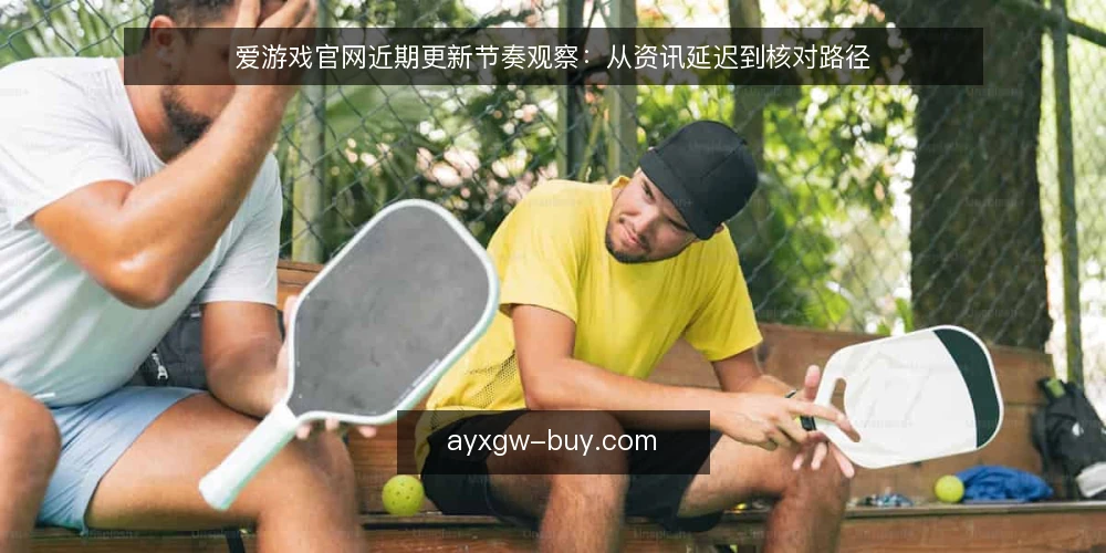 爱游戏官网近期更新节奏观察：从资讯延迟到核对路径 — 近期更新延迟的典型场景 配图