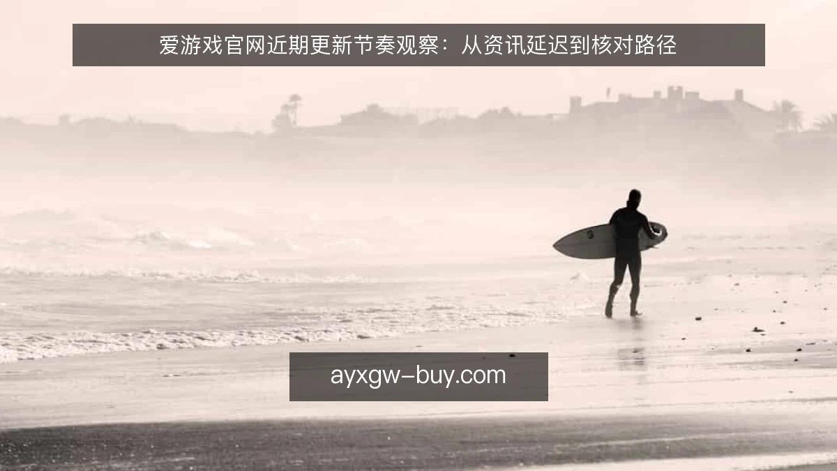 爱游戏官网近期更新节奏观察：从资讯延迟到核对路径
