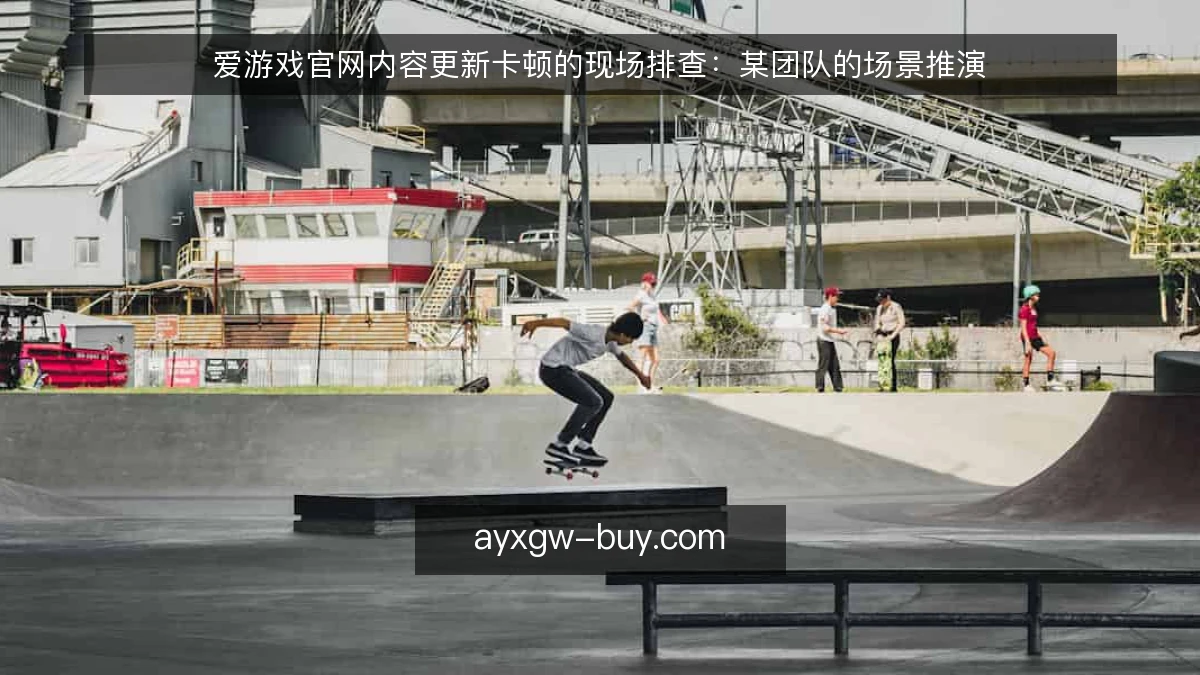爱游戏官网内容更新卡顿的现场排查:某团队的场景推演