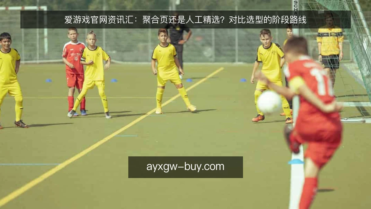 爱游戏官网资讯汇：聚合页还是人工精选？对比选型的阶段路线