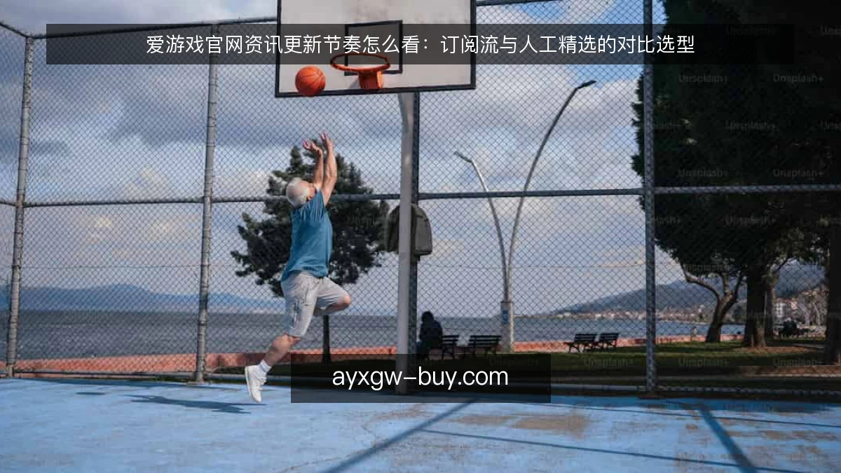 爱游戏官网资讯更新节奏怎么看：订阅流与人工精选的对比选型